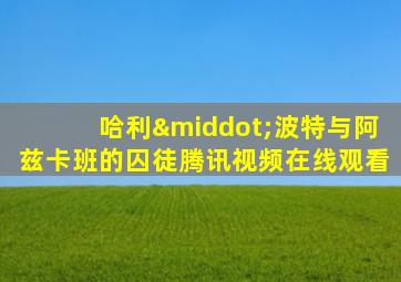 哈利·波特与阿兹卡班的囚徒腾讯视频在线观看