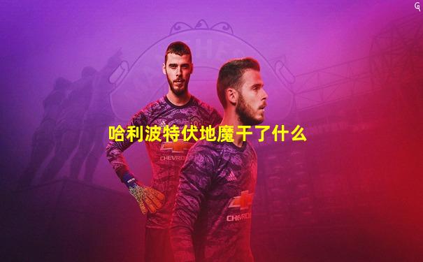 哈利波特伏地魔干了什么