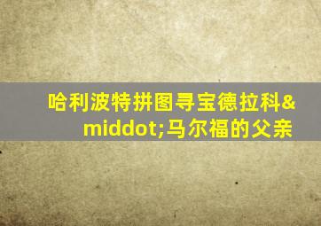 哈利波特拼图寻宝德拉科·马尔福的父亲