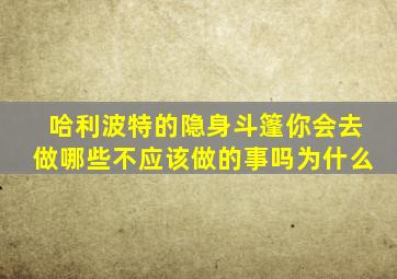 哈利波特的隐身斗篷你会去做哪些不应该做的事吗为什么