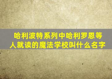 哈利波特系列中哈利罗恩等人就读的魔法学校叫什么名字
