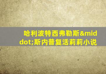 哈利波特西弗勒斯·斯内普复活莉莉小说