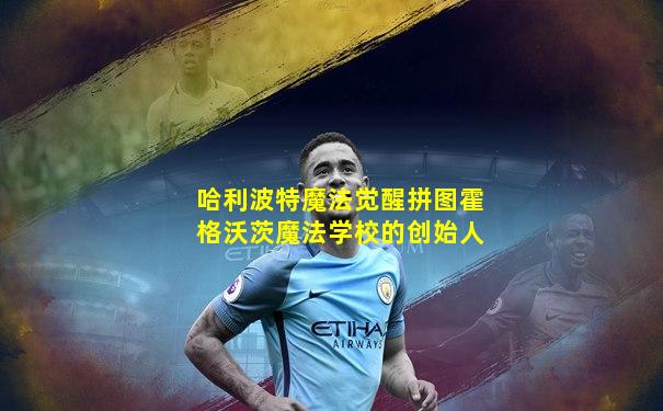 哈利波特魔法觉醒拼图霍格沃茨魔法学校的创始人