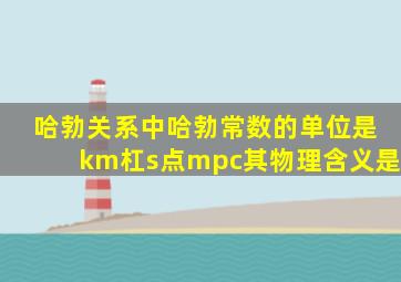 哈勃关系中哈勃常数的单位是km杠s点mpc其物理含义是