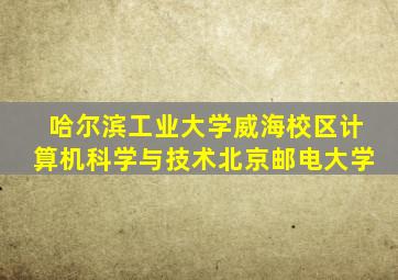 哈尔滨工业大学威海校区计算机科学与技术北京邮电大学