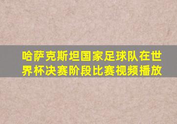 哈萨克斯坦国家足球队在世界杯决赛阶段比赛视频播放