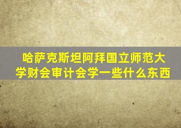 哈萨克斯坦阿拜国立师范大学财会审计会学一些什么东西