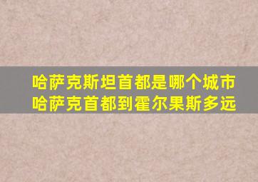 哈萨克斯坦首都是哪个城市哈萨克首都到霍尔果斯多远