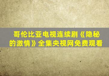 哥伦比亚电视连续剧《隐秘的激情》全集央视网免费观看