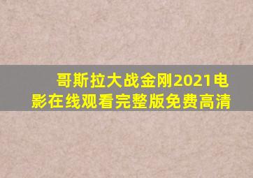 哥斯拉大战金刚2021电影在线观看完整版免费高清