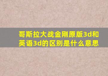 哥斯拉大战金刚原版3d和英语3d的区别是什么意思