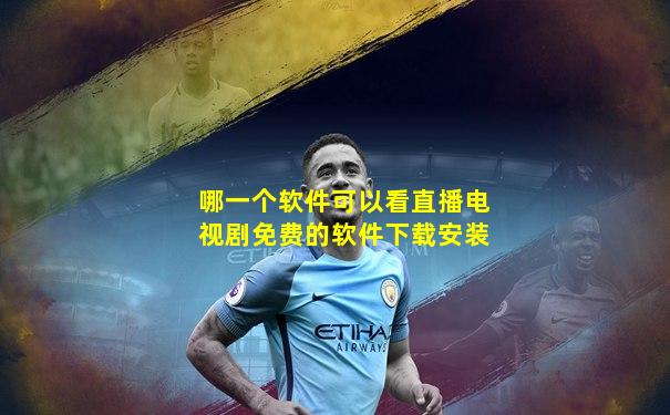 哪一个软件可以看直播电视剧免费的软件下载安装
