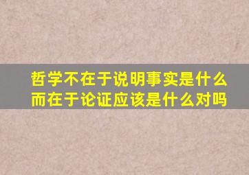 哲学不在于说明事实是什么而在于论证应该是什么对吗