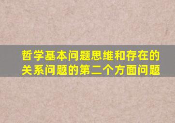 哲学基本问题思维和存在的关系问题的第二个方面问题
