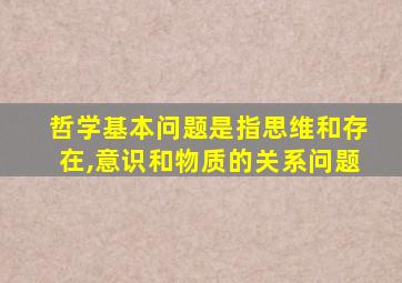 哲学基本问题是指思维和存在,意识和物质的关系问题