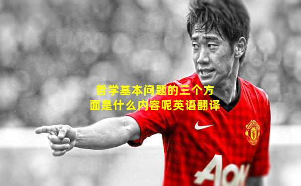 哲学基本问题的三个方面是什么内容呢英语翻译