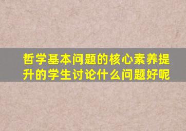 哲学基本问题的核心素养提升的学生讨论什么问题好呢
