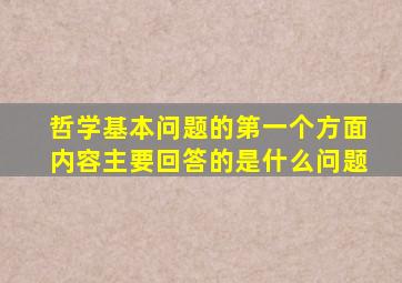 哲学基本问题的第一个方面内容主要回答的是什么问题
