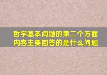哲学基本问题的第二个方面内容主要回答的是什么问题