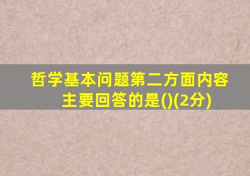 哲学基本问题第二方面内容主要回答的是()(2分)