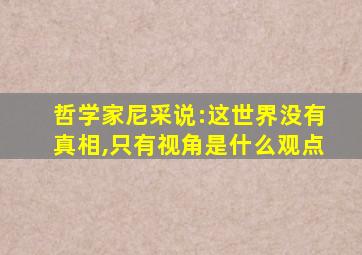 哲学家尼采说:这世界没有真相,只有视角是什么观点