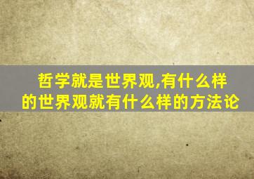 哲学就是世界观,有什么样的世界观就有什么样的方法论