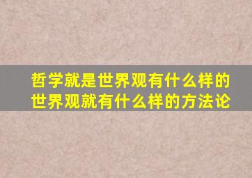 哲学就是世界观有什么样的世界观就有什么样的方法论