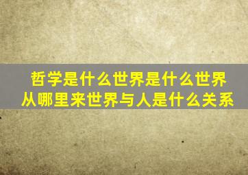 哲学是什么世界是什么世界从哪里来世界与人是什么关系