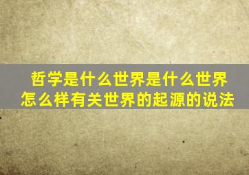 哲学是什么世界是什么世界怎么样有关世界的起源的说法