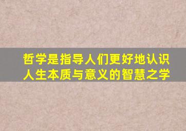 哲学是指导人们更好地认识人生本质与意义的智慧之学