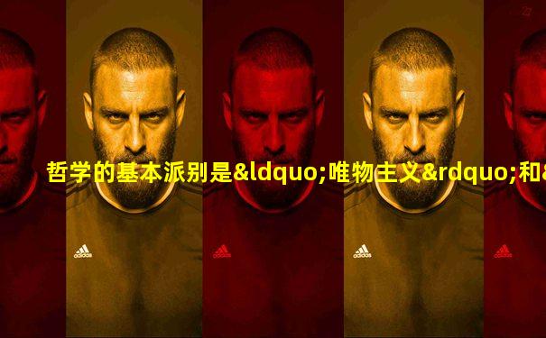 哲学的基本派别是“唯物主义”和“唯心主义”