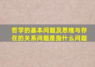 哲学的基本问题及思维与存在的关系问题是指什么问题