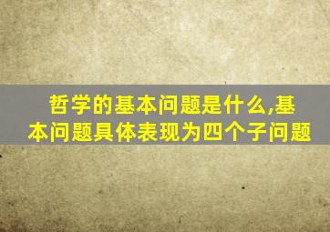 哲学的基本问题是什么,基本问题具体表现为四个子问题