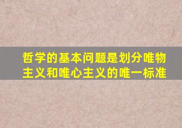 哲学的基本问题是划分唯物主义和唯心主义的唯一标准