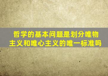 哲学的基本问题是划分唯物主义和唯心主义的唯一标准吗