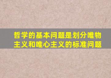 哲学的基本问题是划分唯物主义和唯心主义的标准问题