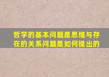 哲学的基本问题是思维与存在的关系问题是如何提出的