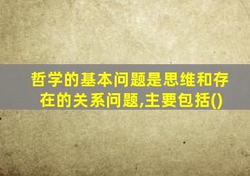 哲学的基本问题是思维和存在的关系问题,主要包括()