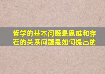 哲学的基本问题是思维和存在的关系问题是如何提出的