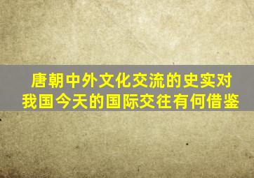 唐朝中外文化交流的史实对我国今天的国际交往有何借鉴