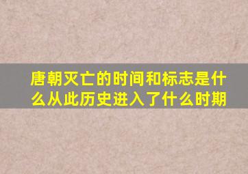 唐朝灭亡的时间和标志是什么从此历史进入了什么时期