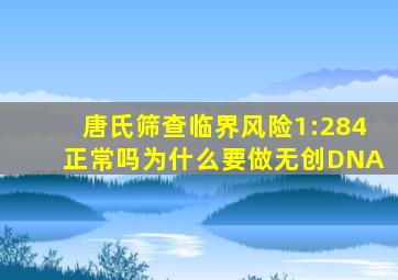 唐氏筛查临界风险1:284正常吗为什么要做无创DNA