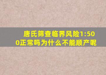 唐氏筛查临界风险1:500正常吗为什么不能顺产呢