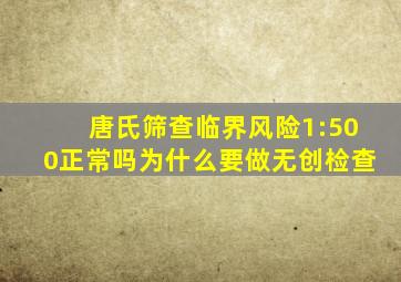 唐氏筛查临界风险1:500正常吗为什么要做无创检查