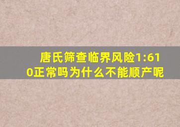 唐氏筛查临界风险1:610正常吗为什么不能顺产呢