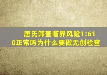 唐氏筛查临界风险1:610正常吗为什么要做无创检查