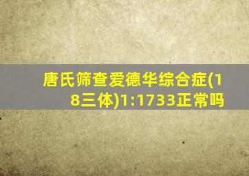 唐氏筛查爱德华综合症(18三体)1:1733正常吗