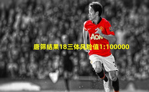 唐筛结果18三体风险值1:100000
