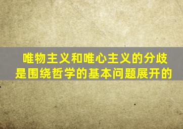 唯物主义和唯心主义的分歧是围绕哲学的基本问题展开的