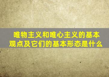 唯物主义和唯心主义的基本观点及它们的基本形态是什么